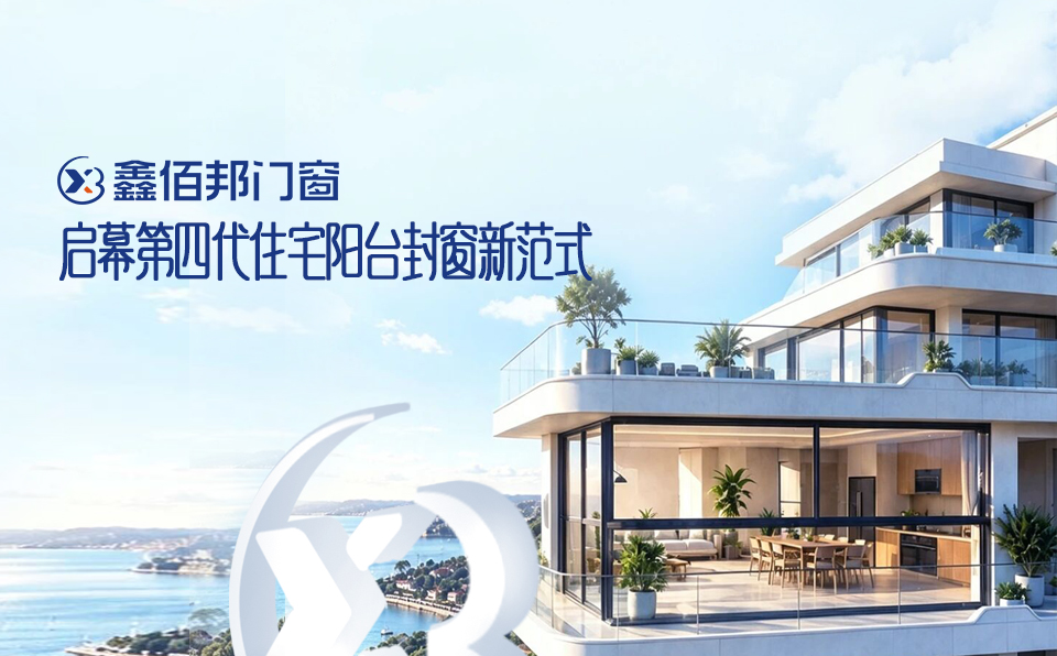 鑫佰邦门窗六大核心优势，启幕第四代住宅阳